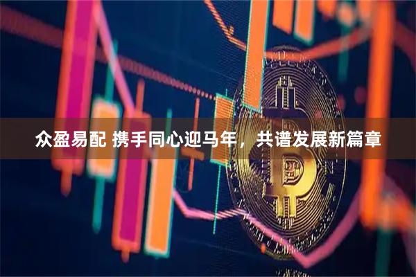 众盈易配 携手同心迎马年，共谱发展新篇章