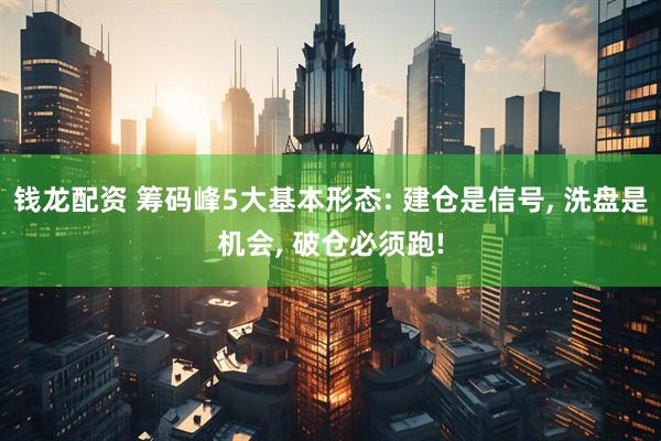 钱龙配资 筹码峰5大基本形态: 建仓是信号, 洗盘是机会, 破仓必须跑!