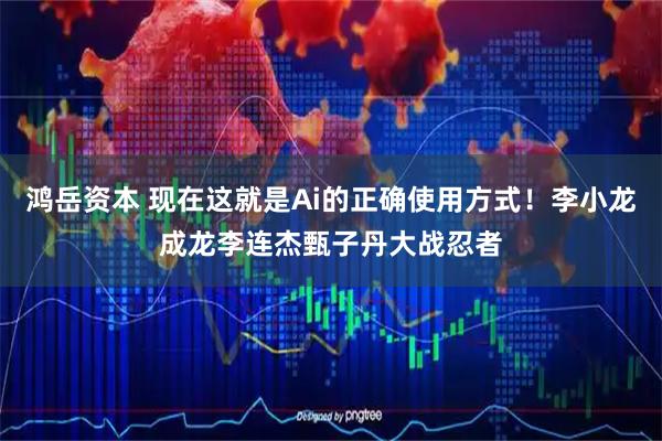 鸿岳资本 现在这就是Ai的正确使用方式！李小龙成龙李连杰甄子丹大战忍者