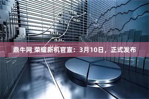 鼎牛网 荣耀新机官宣：3月10日，正式发布