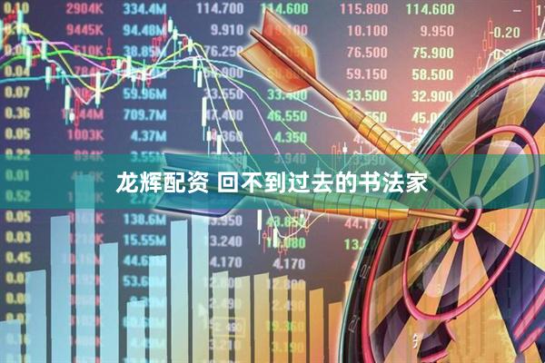 龙辉配资 回不到过去的书法家