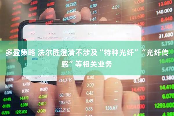 多盈策略 法尔胜澄清不涉及“特种光纤”“光纤传感”等相关业务
