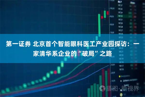 第一证券 北京首个智能眼科医工产业园探访：一家清华系企业的“破局”之路