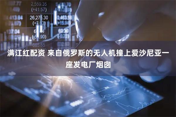 满江红配资 来自俄罗斯的无人机撞上爱沙尼亚一座发电厂烟囱