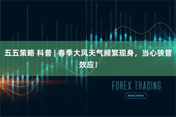 五五策略 科普 | 春季大风天气频繁现身，当心狭管效应！