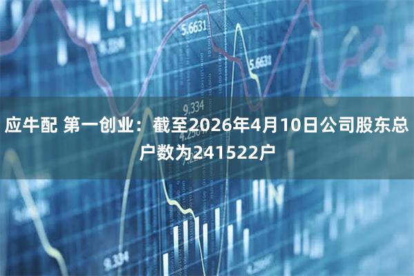 应牛配 第一创业：截至2026年4月10日公司股东总户数为241522户
