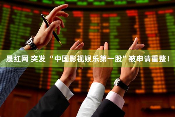 晟红网 突发 “中国影视娱乐第一股”被申请重整！