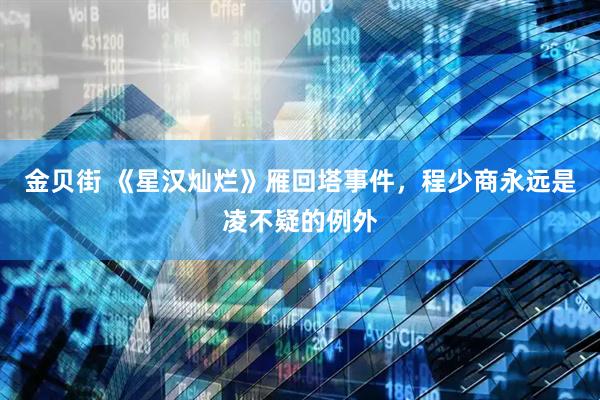 金贝街 《星汉灿烂》雁回塔事件，程少商永远是凌不疑的例外