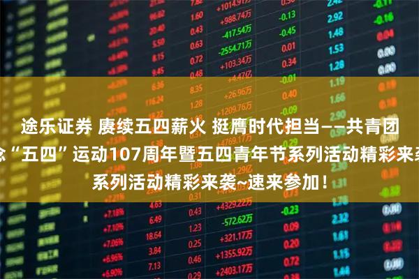 途乐证券 赓续五四薪火 挺膺时代担当——共青团丘北县委纪念“五四”运动107周年暨五四青年节系列活动精彩来袭~速来参加！