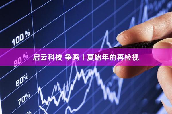 启云科技 争鸣丨夏始年的再检视