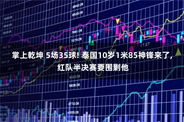 掌上乾坤 5场35球! 泰国10岁1米85神锋来了, 红队半决赛要围剿他
