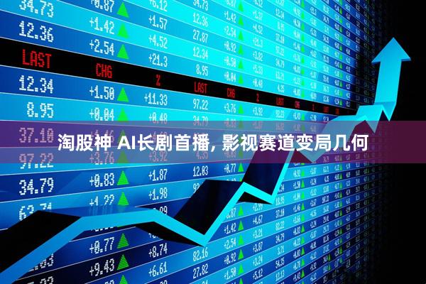淘股神 AI长剧首播, 影视赛道变局几何