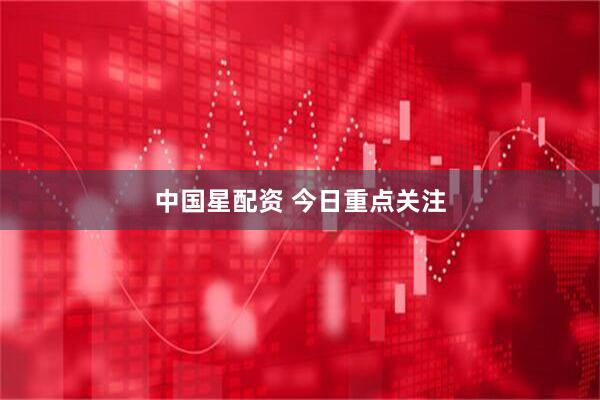 中国星配资 今日重点关注