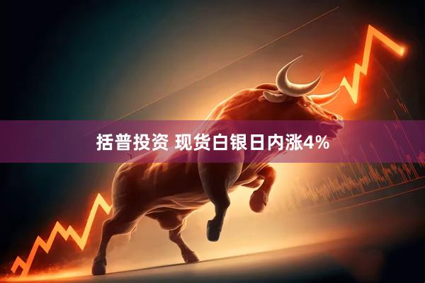 括普投资 现货白银日内涨4%