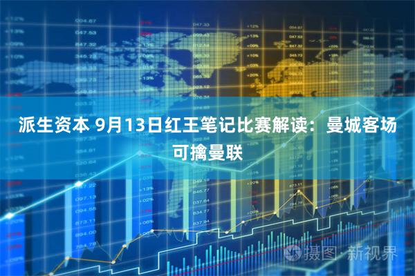派生资本 9月13日红王笔记比赛解读：曼城客场可擒曼联