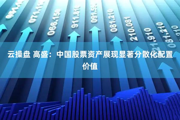 云操盘 高盛：中国股票资产展现显著分散化配置价值
