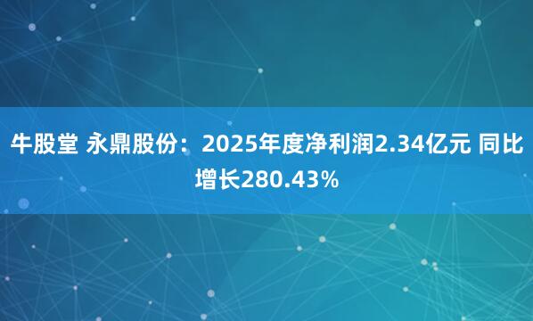 牛股堂 永鼎股份：2025年度净利润2.34亿元 同比增长280.43%
