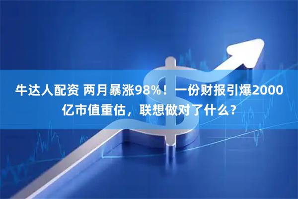 牛达人配资 两月暴涨98%！一份财报引爆2000亿市值重估，联想做对了什么？