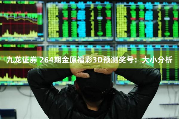 九龙证券 264期金原福彩3D预测奖号：大小分析