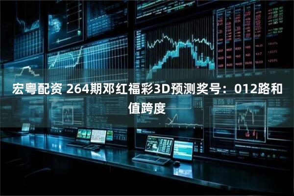宏粤配资 264期邓红福彩3D预测奖号：012路和值跨度