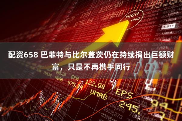 配资658 巴菲特与比尔盖茨仍在持续捐出巨额财富，只是不再携手同行
