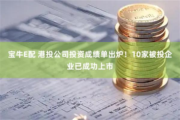 宝牛E配 港投公司投资成绩单出炉！10家被投企业已成功上市