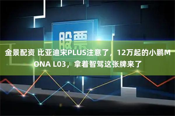金景配资 比亚迪宋PLUS注意了，12万起的小鹏MONA L03，拿着智驾这张牌来了