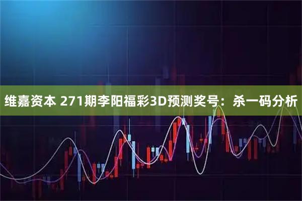 维嘉资本 271期李阳福彩3D预测奖号：杀一码分析
