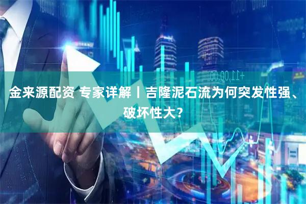 金来源配资 专家详解丨吉隆泥石流为何突发性强、破坏性大？