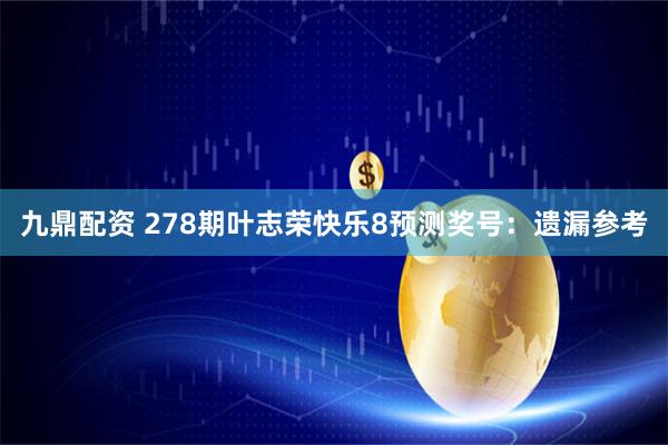 九鼎配资 278期叶志荣快乐8预测奖号：遗漏参考