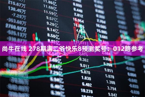 尚牛在线 278期满二爷快乐8预测奖号：012路参考